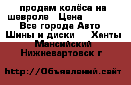 продам колёса на шевроле › Цена ­ 10 000 - Все города Авто » Шины и диски   . Ханты-Мансийский,Нижневартовск г.